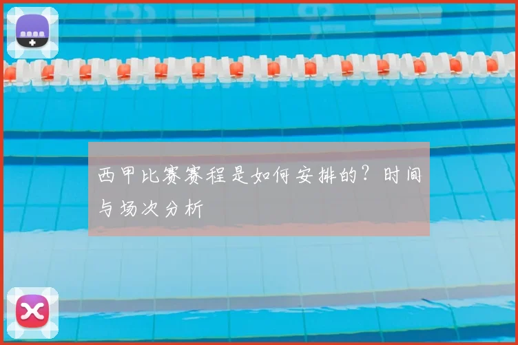 西甲比赛赛程是如何安排的？时间与场次分析
