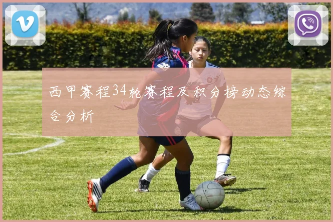 西甲赛程34轮赛程及积分榜动态综合分析