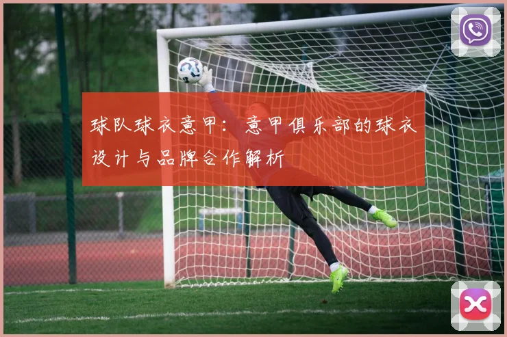 球队球衣意甲：意甲俱乐部的球衣设计与品牌合作解析